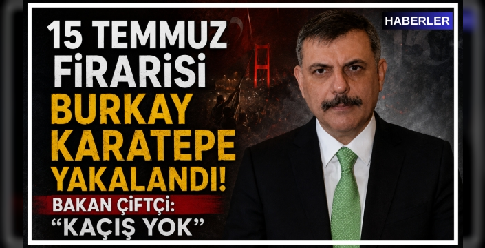 15 Temmuz Firarisi Burkay Karatepe Yakalandı! Bakan Çiftçi: “Kaçış Yok”