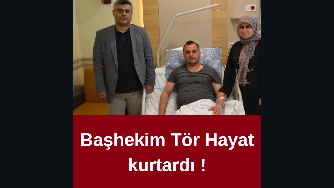 Başhekim Tör Hayat kurtardı !