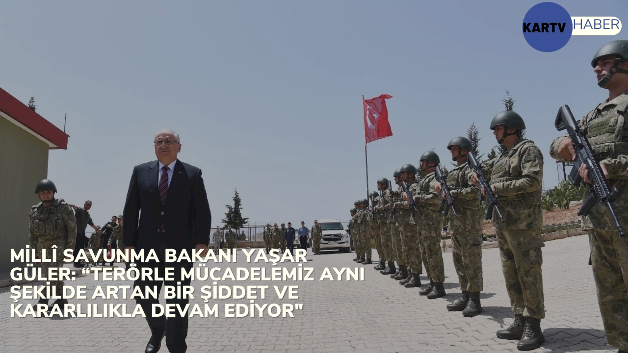 MİLLÎ SAVUNMA BAKANI YAŞAR GÜLER: “Terörle Mücadelemiz Aynı Şekilde Artan Bir Şiddet ve Kararlılıkla Devam Ediyor"