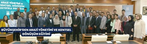 BÜYÜKŞEHİR’DEN ARAZİ YÖNETİMİ VE KENTSEL DÖNÜŞÜM EĞİTİMİ