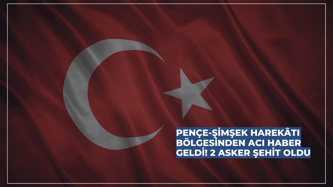 Pençe-Şimşek Harekâtı Bölgesinden Acı Haber Geldi! 2 Asker Şehit Oldu