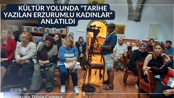 KÜLTÜR YOLUNDA “TARİHE YAZILAN ERZURUMLU KADINLAR” ANLATILDI.