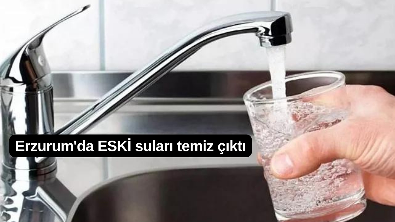 Erzurum'da ESKİ suları temiz çıktı