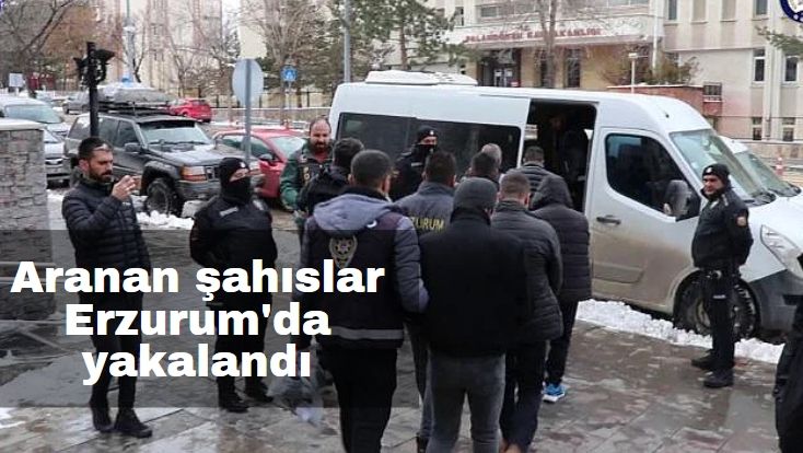 Aranan şahıslar Erzurum'da yakalandı