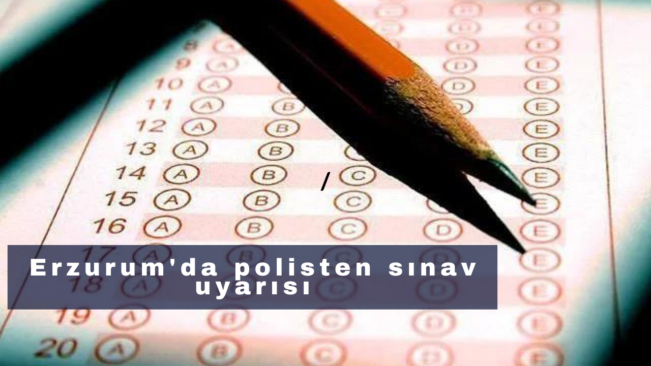 Erzurum'da polisten sınav uyarısı