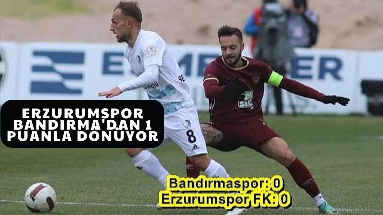 Erzurumspor Bandırma'dan 1 puanla dönüyor