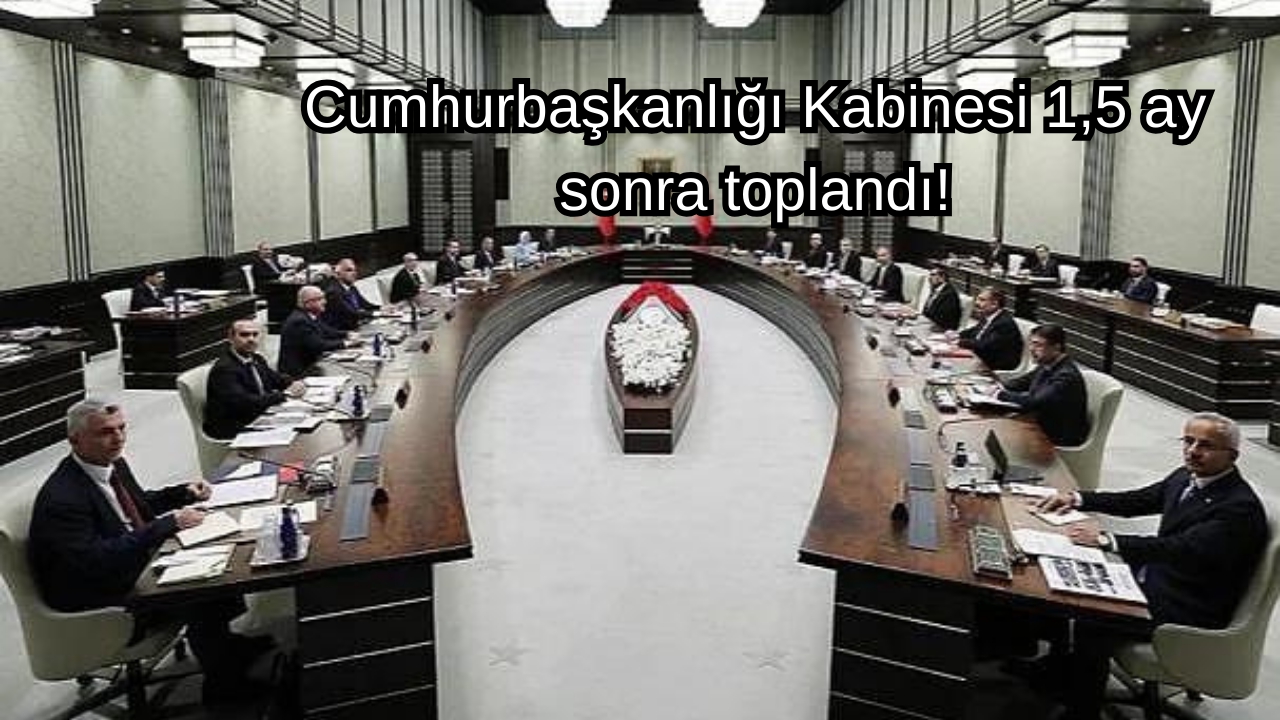 Cumhurbaşkanlığı Kabinesi 1,5 ay sonra toplandı!
