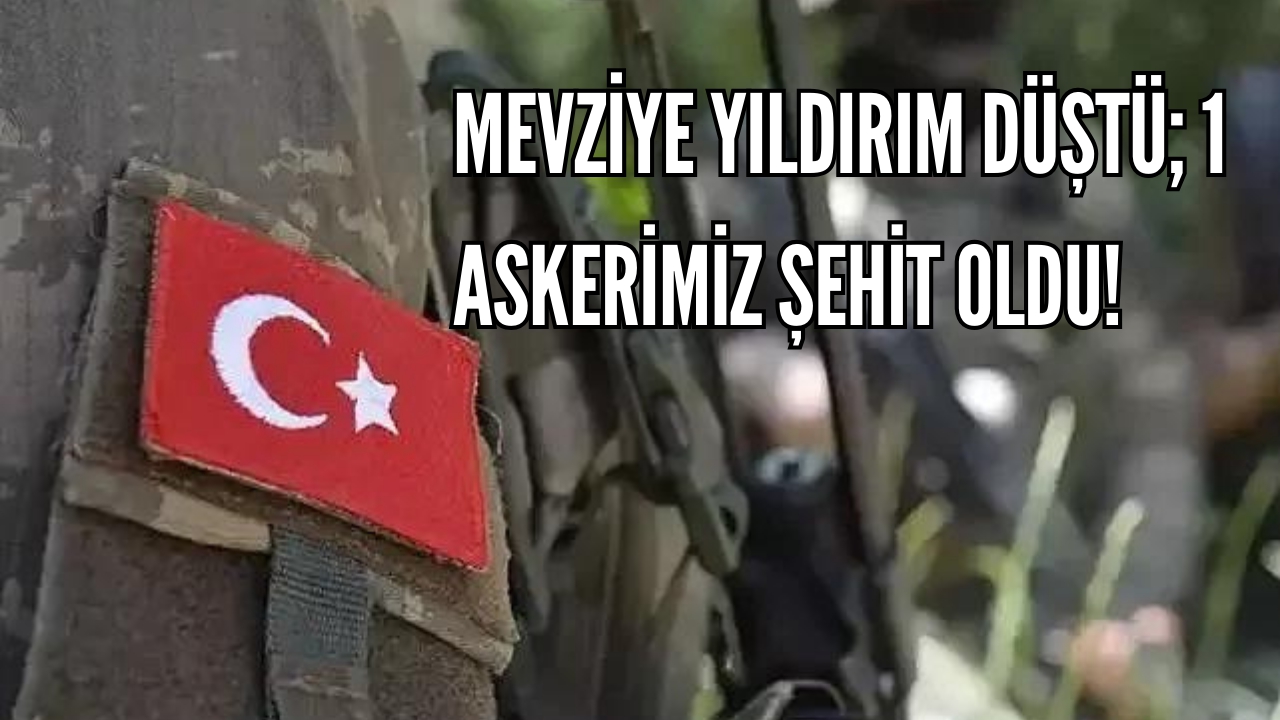 Mevziye yıldırım düştü; 1 askerimiz şehit oldu!