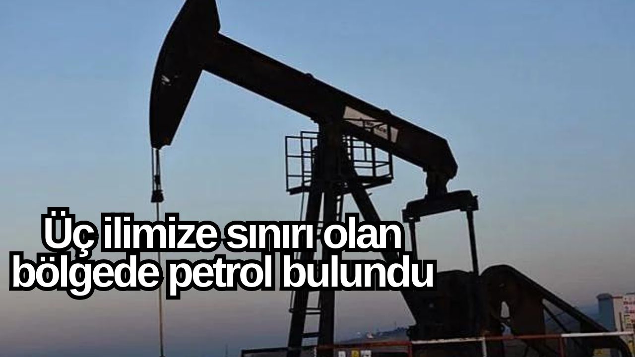 Üç ilimize sınırı olan bölgede petrol bulundu