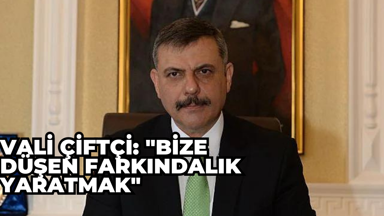 Vali Çiftçi: "Bize düşen farkındalık yaratmak"
