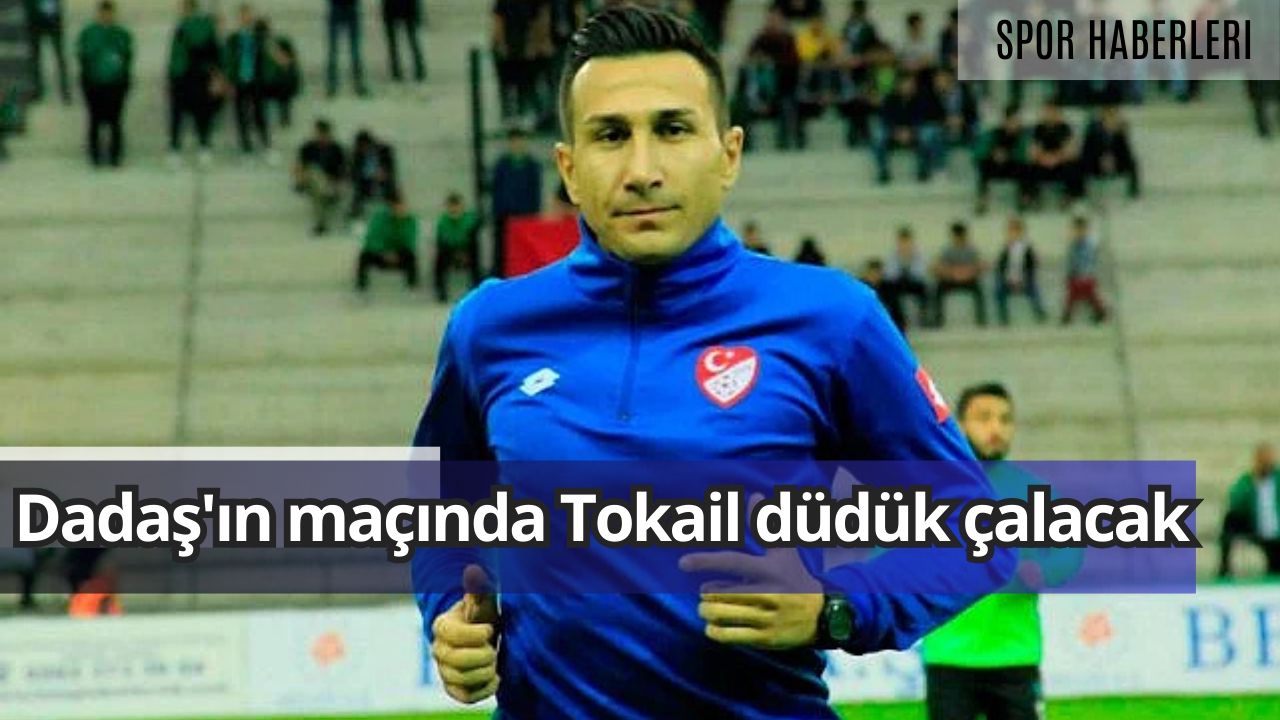 Dadaş'ın maçında Tokail düdük çalacak