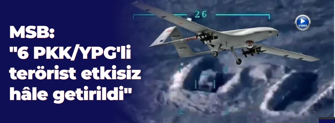 MSB: "6 PKK/YPG'li terörist etkisiz hâle getirildi"