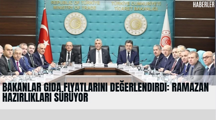 Bakanlar Gıda Fiyatlarını Değerlendirdi: Ramazan Hazırlıkları Sürüyor