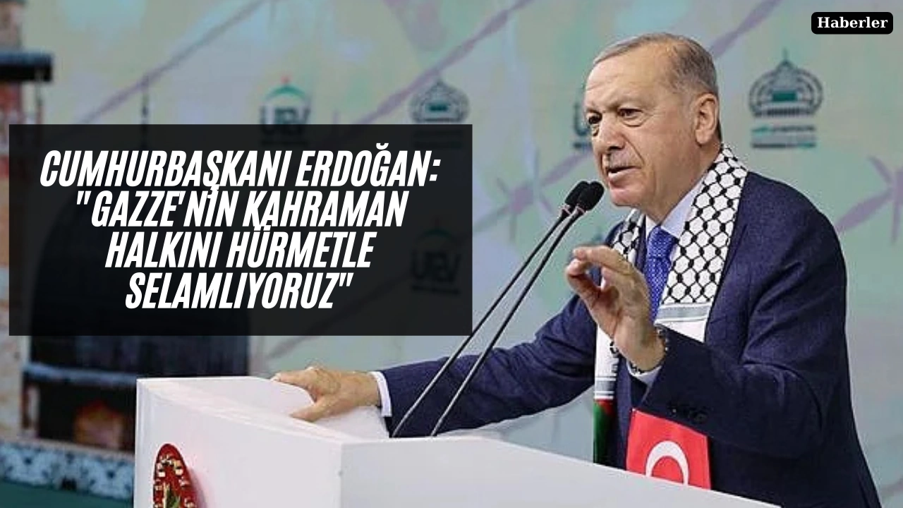 Cumhurbaşkanı Erdoğan: "Gazze'nin kahraman halkını hürmetle selamlıyoruz"