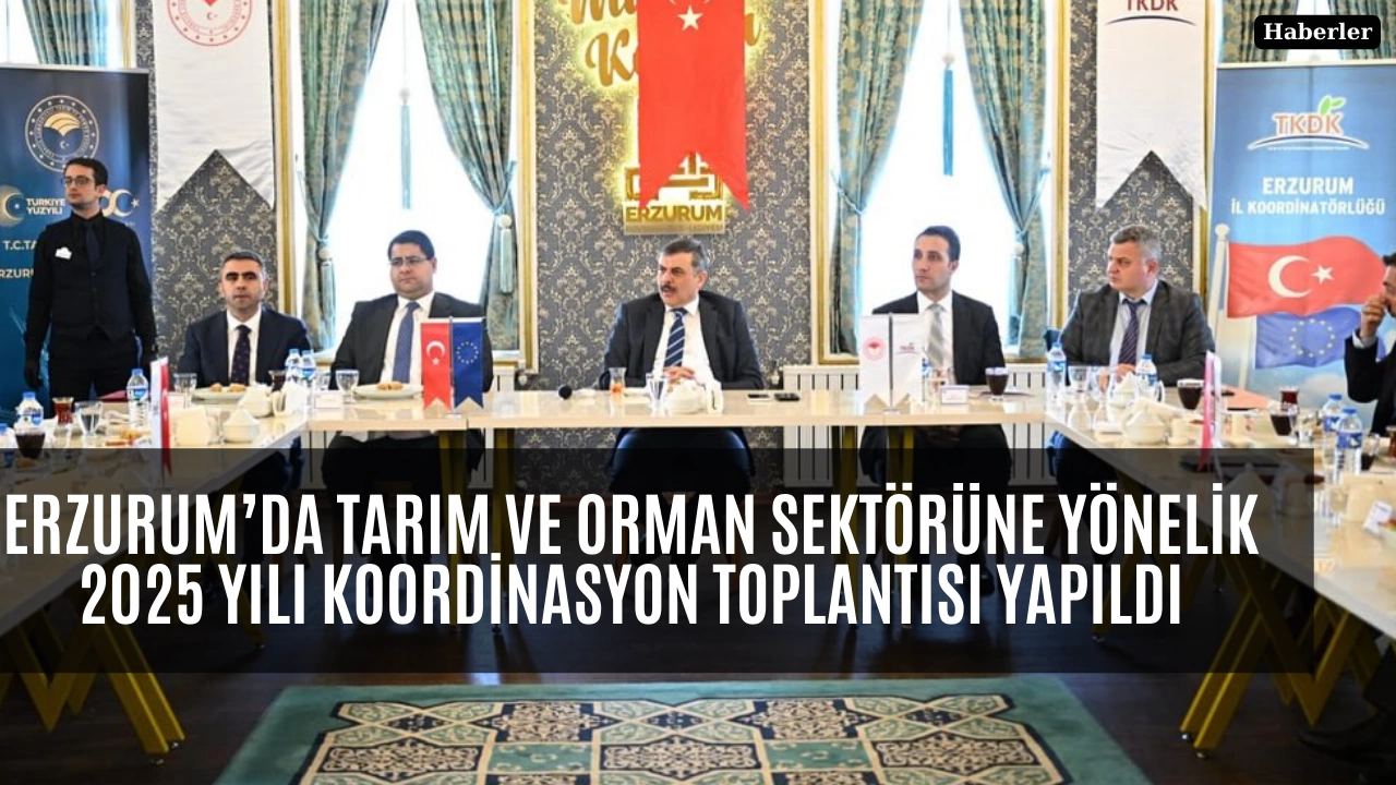 Erzurum’da Tarım ve Orman Sektörüne Yönelik 2025 Yılı Koordinasyon Toplantısı Yapıldı