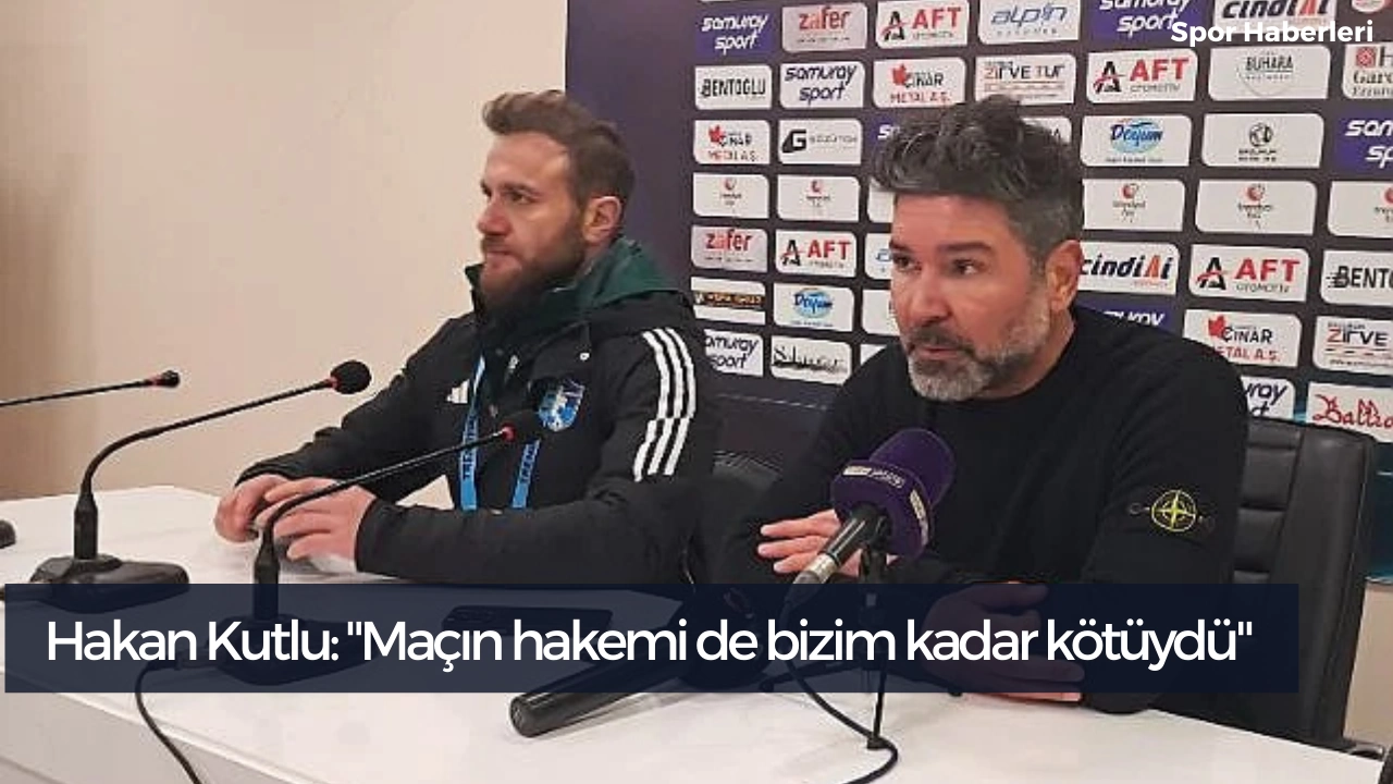 Hakan Kutlu: "Maçın hakemi de bizim kadar kötüydü"s