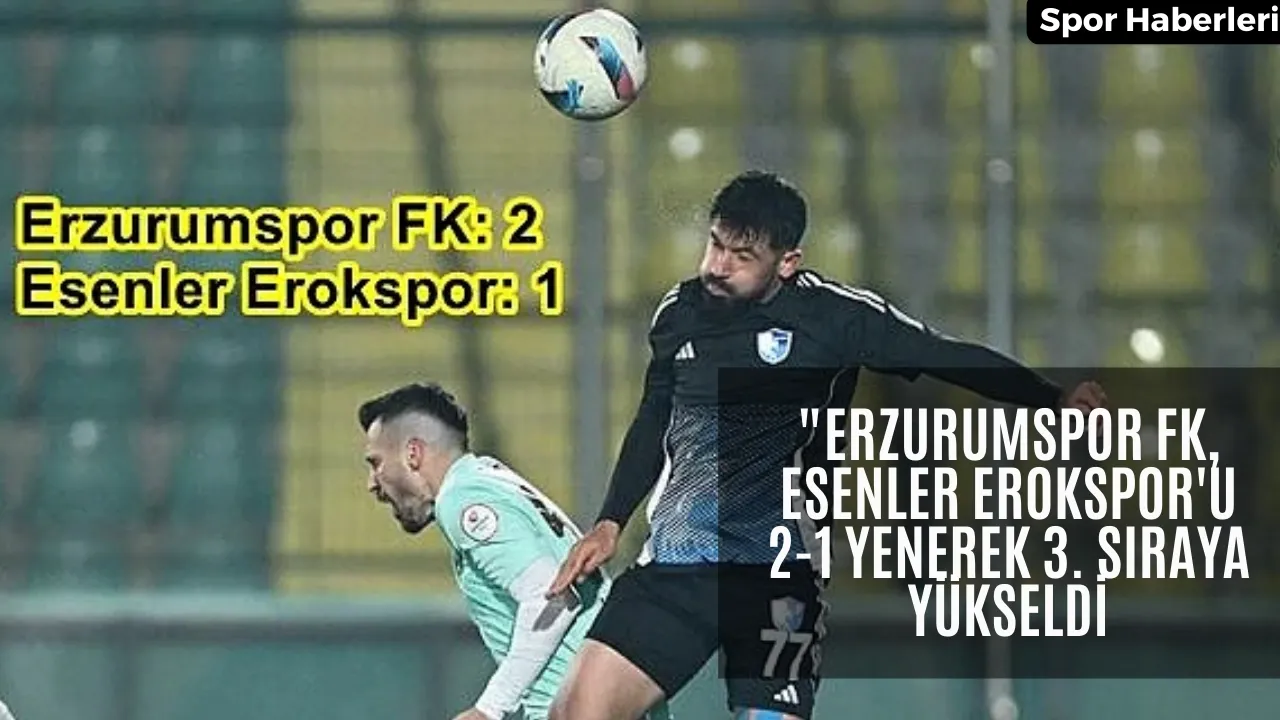 "Erzurumspor FK, Esenler Erokspor'u 2-1 Yenerek 3. SırAYA YÜKSELDİ