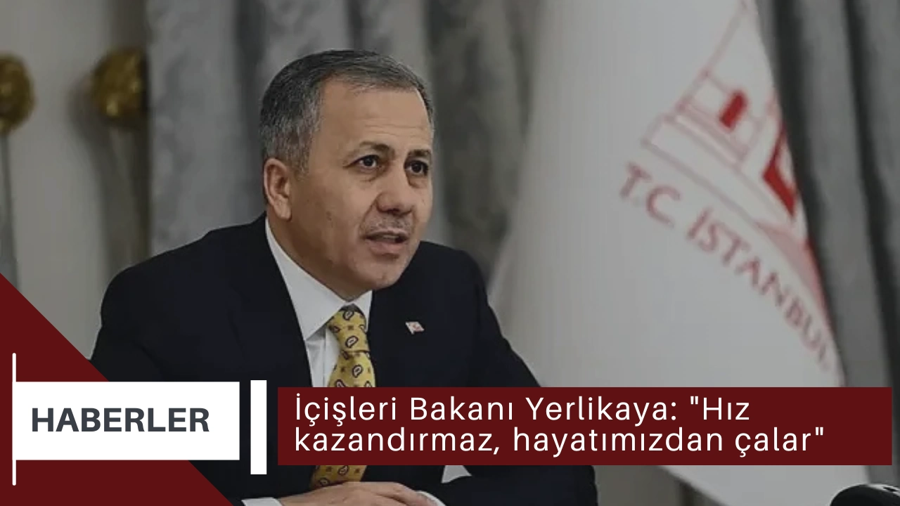 İçişleri Bakanı Yerlikaya: "Hız kazandırmaz, hayatımızdan çalar"