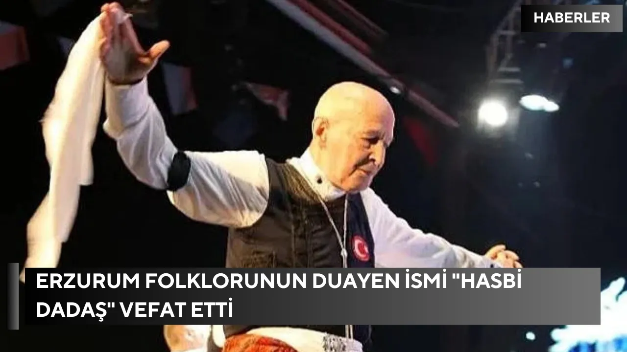 Erzurum folklorunun duayen ismi "Hasbi Dadaş" vefat etti