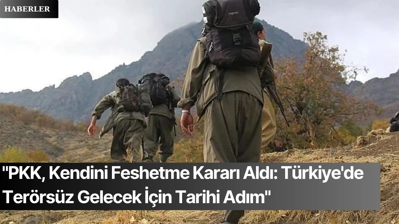 "PKK, Kendini Feshetme Kararı Aldı: Türkiye'de Terörsüz Gelecek İçin Tarihi Adım"