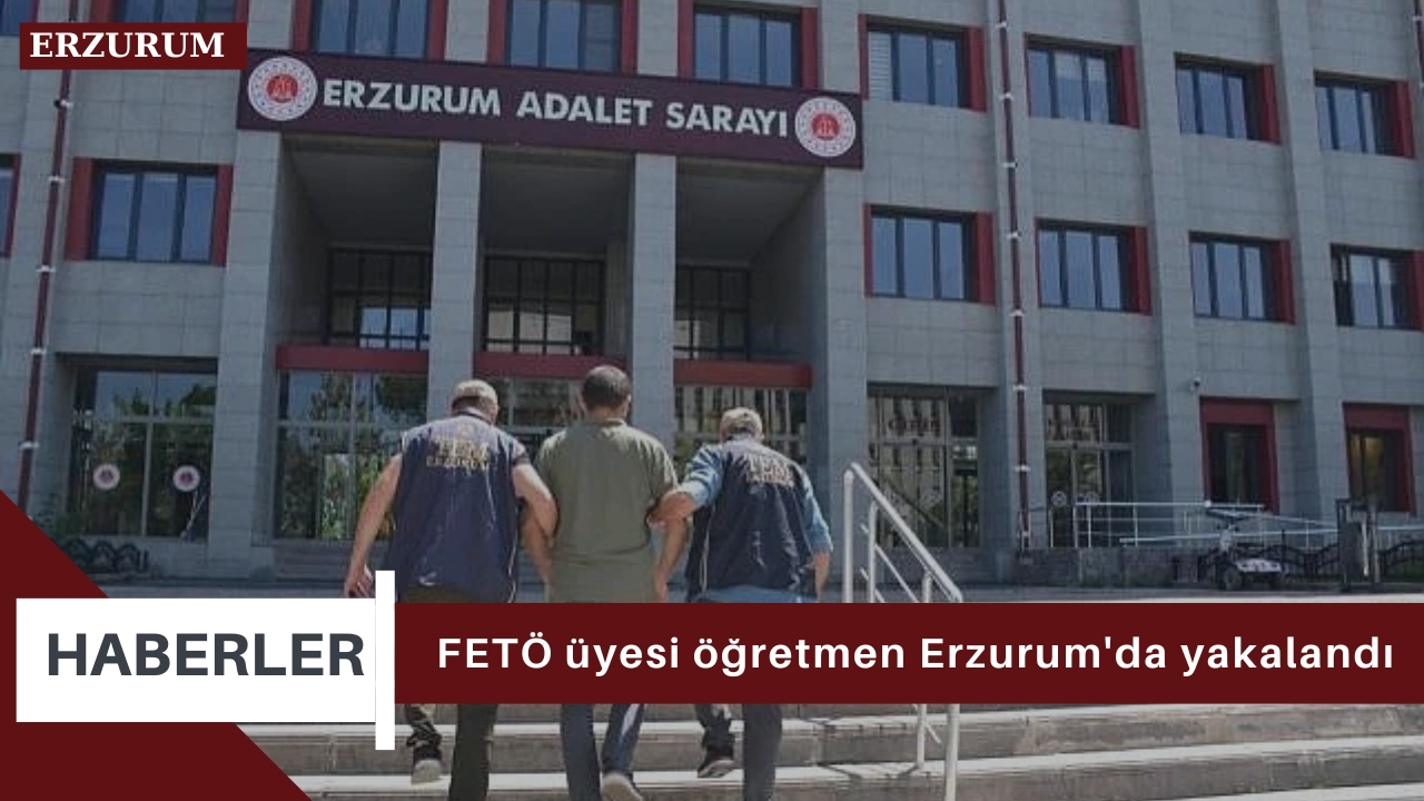 FETÖ üyesi öğretmen Erzurum'da yakalandı