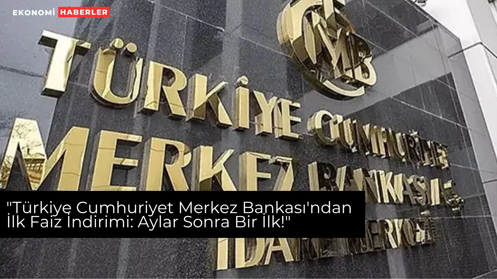 "Türkiye Cumhuriyet Merkez Bankası'ndan İlk Faiz İndirimi: Aylar Sonra Bir İlk!"