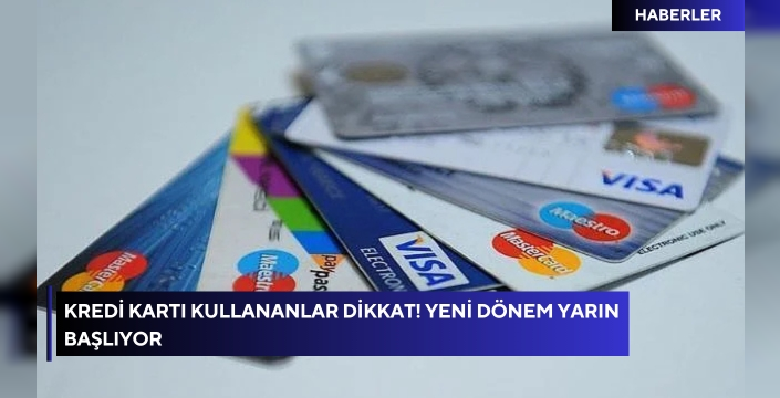 Kredi kartı kullananlar dikkat! Yeni dönem yarın başlıyor