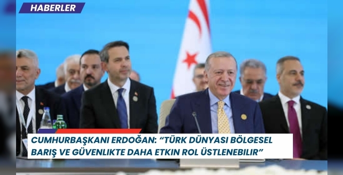 Cumhurbaşkanı Erdoğan: “Türk dünyası bölgesel barış ve güvenlikte daha etkin rol üstlenebilir”
