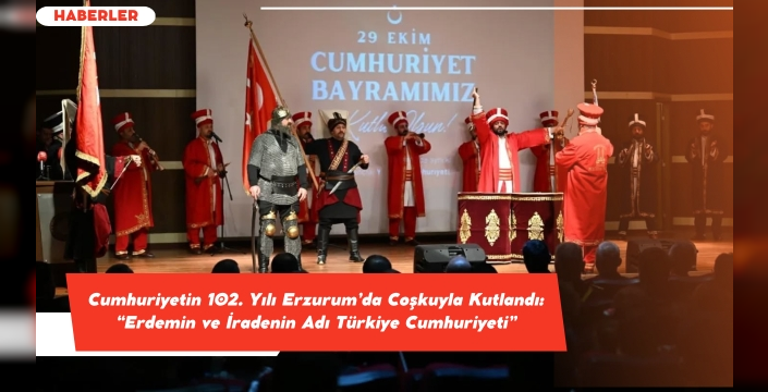Cumhuriyetin 102. Yılı Erzurum’da Coşkuyla Kutlandı: “Erdemin ve İradenin Adı Türkiye Cumhuriyeti”