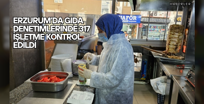 Erzurum’da Gıda Denetimlerinde 317 İşletme Kontrol Edildi