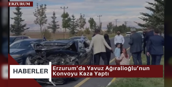 Erzurum’da Yavuz Ağıralioğlu’nun Konvoyu Kaza Yaptı