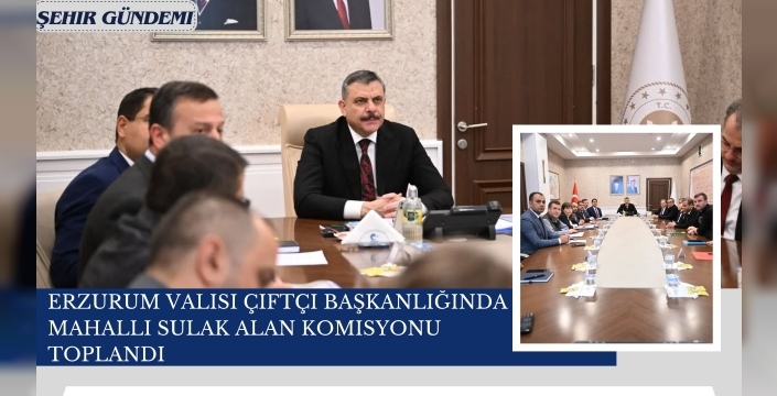 Erzurum Valisi Çiftçi Başkanlığında Mahalli Sulak Alan Komisyonu Toplandı
