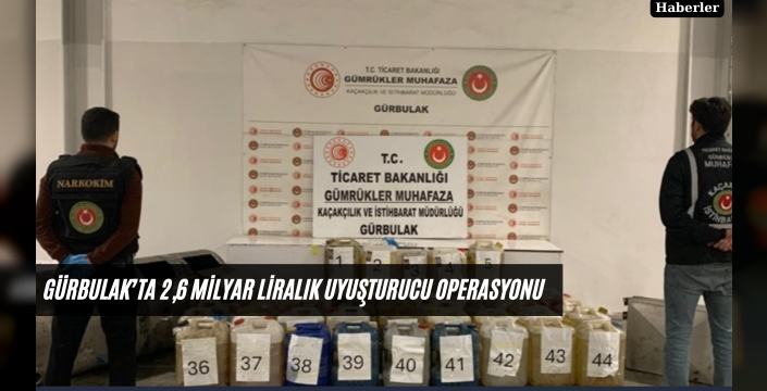 Gürbulak’ta 2,6 Milyar Liralık Uyuşturucu Operasyonu