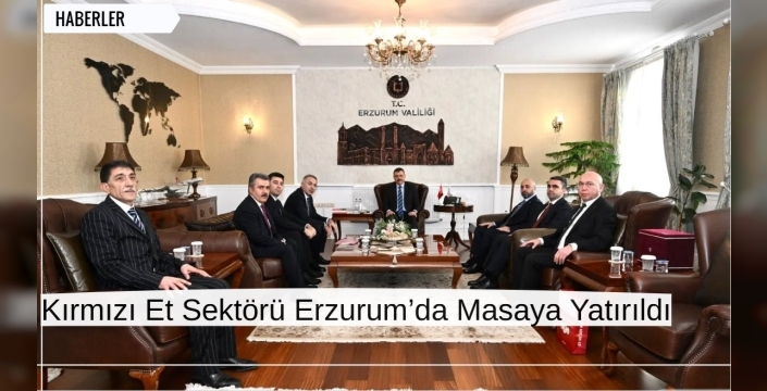 Kırmızı Et Sektörü Erzurum’da Masaya Yatırıldı