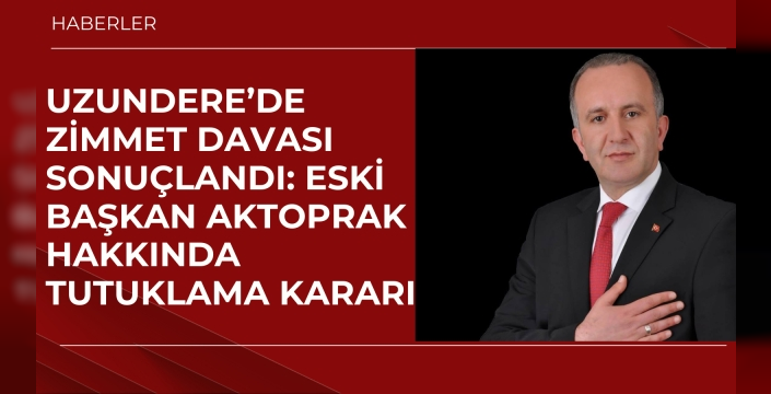 Uzundere’de Zimmet Davası Sonuçlandı: Eski Başkan Aktoprak Hakkında Tutuklama