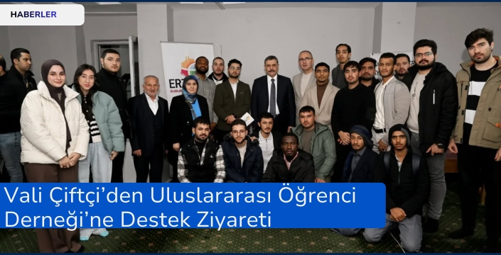 Vali Çiftçi’den Uluslararası Öğrenci Derneği’ne Destek Ziyareti