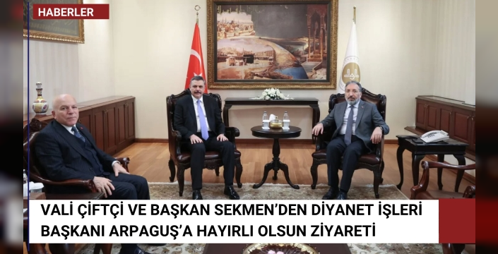 Vali Çiftçi ve Başkan Sekmen’den Diyanet İşleri Başkanı Arpaguş’a Hayırlı Olsun Ziyareti