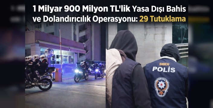1 Milyar 900 Milyon TL’lik Yasa Dışı Bahis ve Dolandırıcılık Operasyonu: 29 Tutuklama