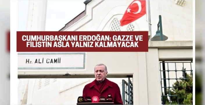 Cumhurbaşkanı Erdoğan: Gazze ve Filistin Asla Yalnız Kalmayacak