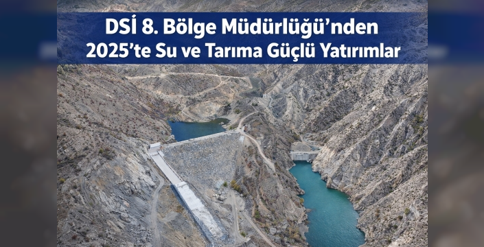 DSİ 8. Bölge Müdürlüğü’nden 2025’te Su ve Tarıma Güçlü Yatırımlar