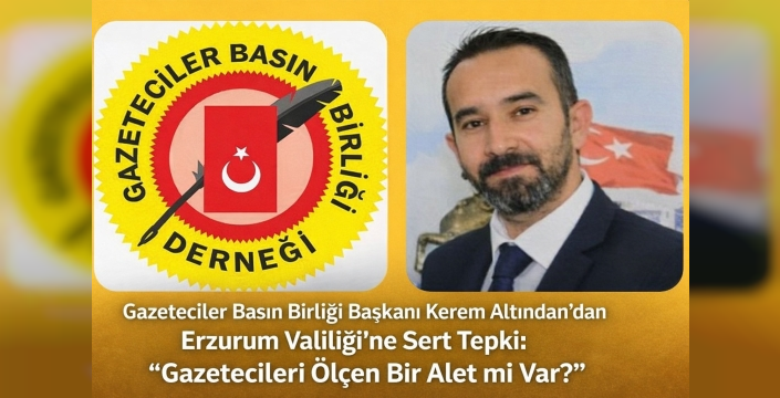 Gazeteciler Basın Birliği Başkanı Kerem Altından’dan Erzurum Valiliği’ne Sert Tepki: “Gazetecileri Ölçen Bir Alet mi Var?”**