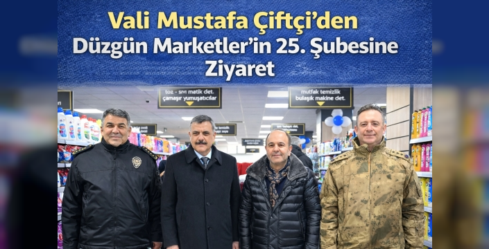 Vali Mustafa Çiftçi’den Düzgün Marketler’in 25. Şubesine Ziyaret
