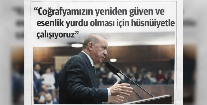 “Coğrafyamızın yeniden güven ve esenlik yurdu olması için hüsnüniyetle çalışıyoruz”
