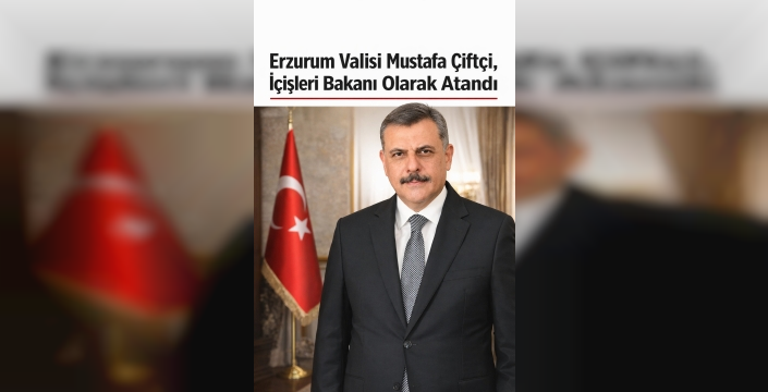 Erzurum Valisi Mustafa Çiftçi, İçişleri Bakanı Olarak Atandı