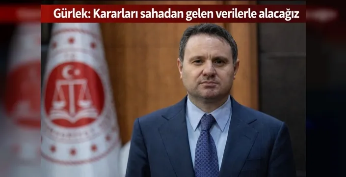 Gürlek: Kararları sahadan gelen verilerle alacağız