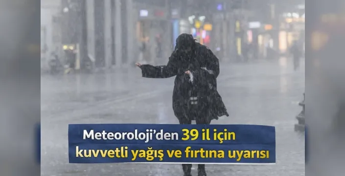 Meteoroloji’den 39 il için kuvvetli yağış ve fırtına uyarısı