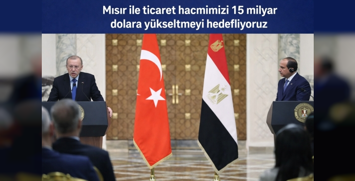 “Mısır ile ticaret hacmimizi 15 milyar dolara yükseltmeyi hedefliyoruz”