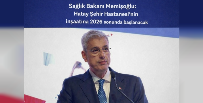 Sağlık Bakanı Memişoğlu: Hatay Şehir Hastanesi’nin inşaatına 2026 sonunda başlanacak
