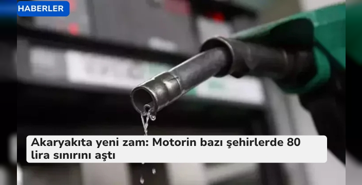 Akaryakıta yeni zam: Motorin bazı şehirlerde 80 lira sınırını aştı