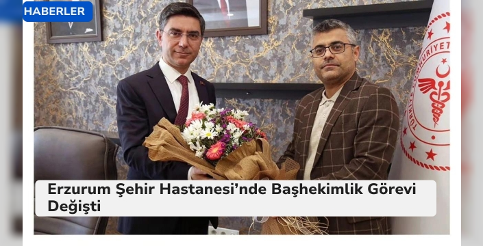 Erzurum Şehir Hastanesi’nde Başhekimlik Görevi Değişti